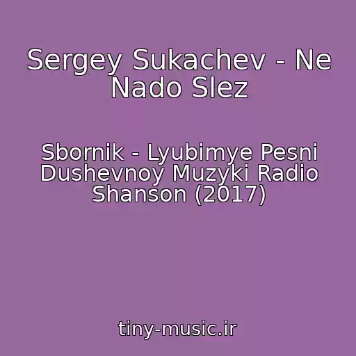 کاور آهنگ Sergey Sukachev - Ne Nado Slez از Sbornik - Lyubimye Pesni Dushevnoy Muzyki Radio Shanson (2017)