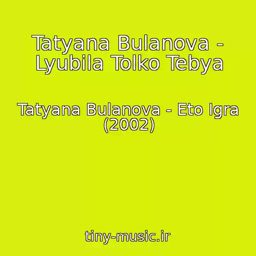 کاور آهنگ Tatyana Bulanova - Lyubila Tolko Tebya از Tatyana Bulanova - Eto Igra (2002)
