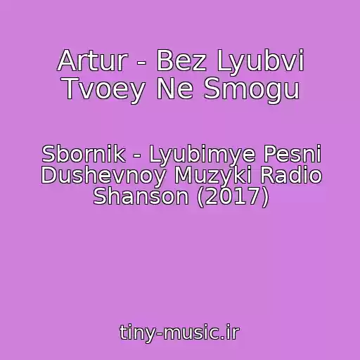 کاور آهنگ Artur - Bez Lyubvi Tvoey Ne Smogu از Sbornik - Lyubimye Pesni Dushevnoy Muzyki Radio Shanson (2017)