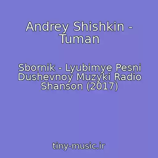 کاور آهنگ Andrey Shishkin - Tuman از Sbornik - Lyubimye Pesni Dushevnoy Muzyki Radio Shanson (2017)