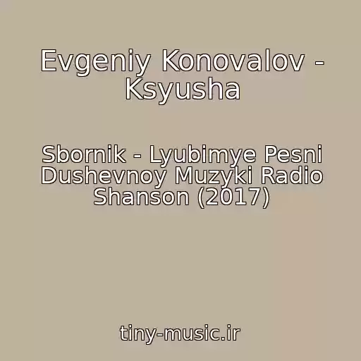 کاور آهنگ Evgeniy Konovalov - Ksyusha از Sbornik - Lyubimye Pesni Dushevnoy Muzyki Radio Shanson (2017)