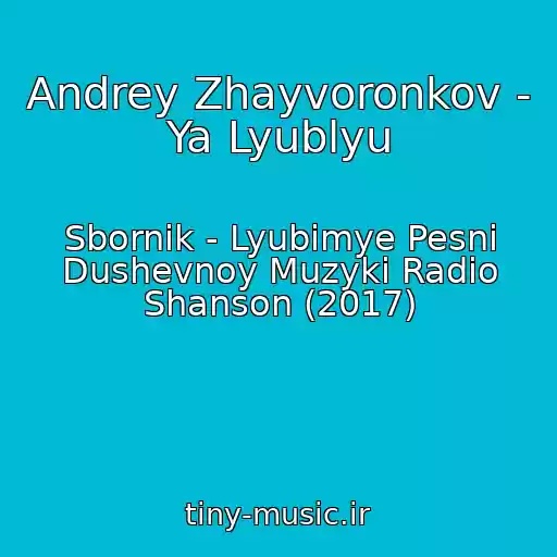 کاور آهنگ Andrey Zhayvoronkov - Ya Lyublyu از Sbornik - Lyubimye Pesni Dushevnoy Muzyki Radio Shanson (2017)