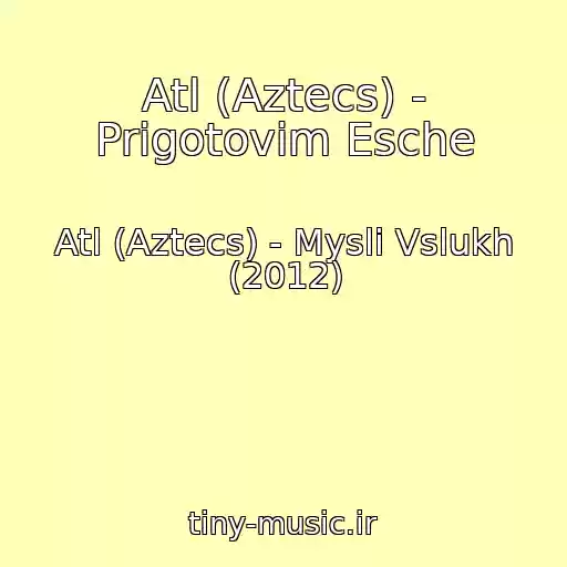 کاور آهنگ Atl (Aztecs) - Prigotovim Esche از Atl (Aztecs) - Mysli Vslukh (2012)