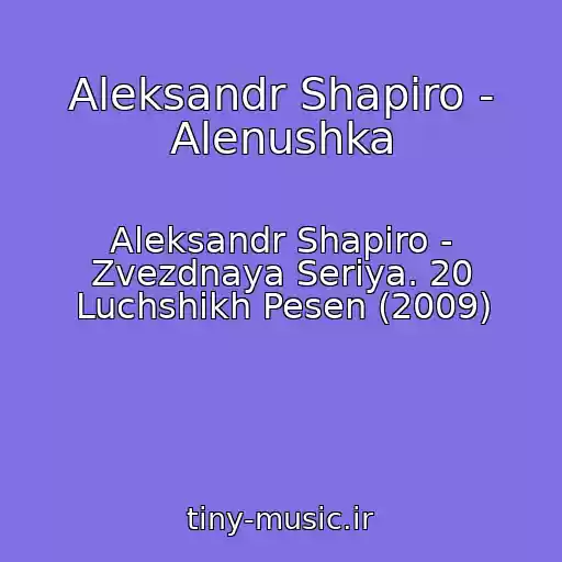کاور آهنگ Aleksandr Shapiro - Alenushka از Aleksandr Shapiro - Zvezdnaya Seriya. 20 Luchshikh Pesen (2009)