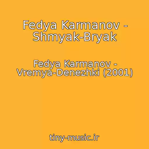 کاور آهنگ Fedya Karmanov - Shmyak-Bryak از Fedya Karmanov - Vremya-Denezhki (2001)