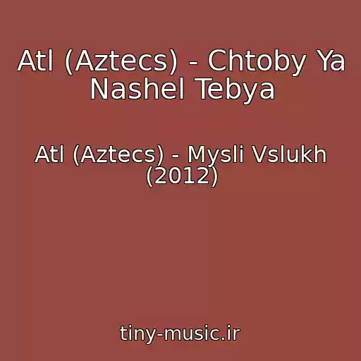 کاور آهنگ Atl (Aztecs) - Chtoby Ya Nashel Tebya از Atl (Aztecs) - Mysli Vslukh (2012)