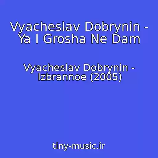 کاور آهنگ Vyacheslav Dobrynin - Ya I Grosha Ne Dam از Vyacheslav Dobrynin - Izbrannoe (2005)