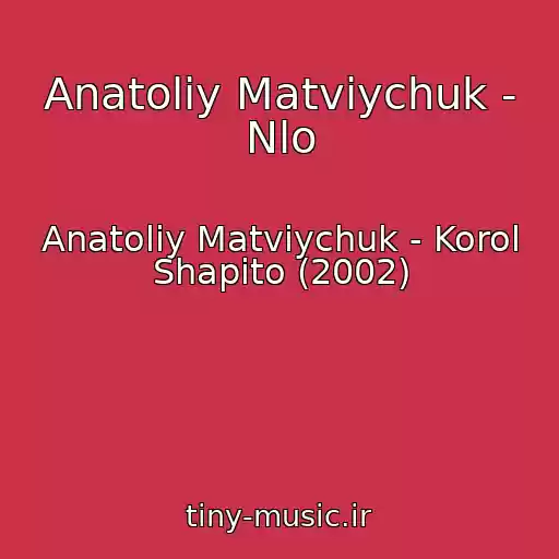 کاور آهنگ Anatolіy Matvіychuk - Nlo از Anatolіy Matvіychuk - Korol Shapіto (2002)