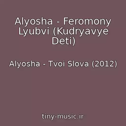 کاور آهنگ Alyosha - Feromony Lyubvi (Kudryavye Deti) از Alyosha - Tvoi Slova (2012)