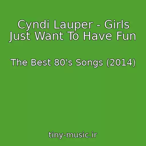 کاور آهنگ Cyndi Lauper - Girls Just Want To Have Fun از The Best 80's Songs (2014)