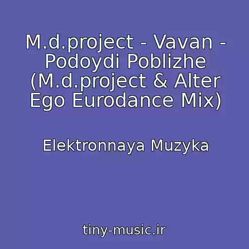 کاور آهنگ M.d.project - Vavan - Podoydi Poblizhe (M.d.project & Alter Ego Eurodance Mix) از Elektronnaya Muzyka