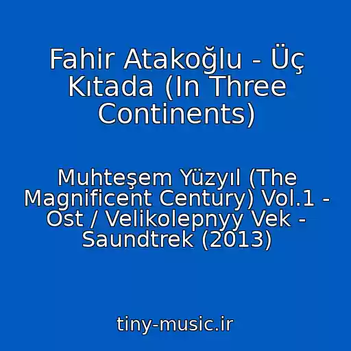 کاور آهنگ Fahir Atakoğlu - Üç Kıtada (In Three Continents) از Muhteşem Yüzyıl (The Magnificent Century) Vol.1 - Ost / Velikolepnyy Vek - Saundtrek (2013)