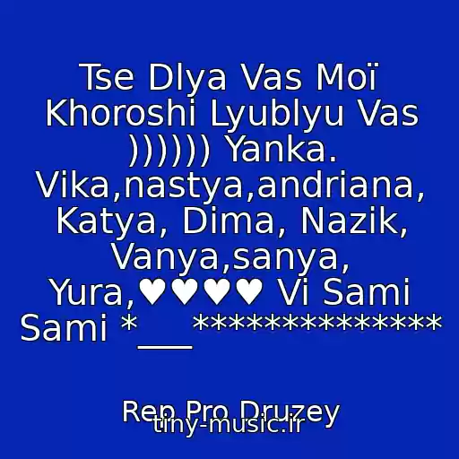 کاور آهنگ Tse Dlya Vas Moї Khoroshі Lyublyu Vas )))))) Yanka. Vіka,nastya,andrіana, Katya, Dіma, Nazіk, Vanya,sanya, Yura,♥♥♥♥ Vi Samі Samі *___************** از Rep Pro Druzey