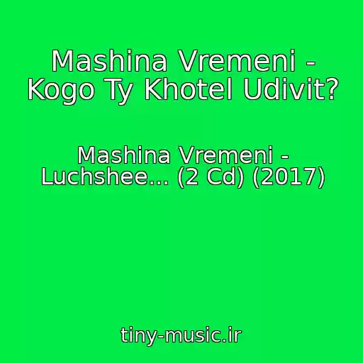 کاور آهنگ Mashina Vremeni - Kogo Ty Khotel Udivit? از Mashina Vremeni - Luchshee... (2 Cd) (2017)