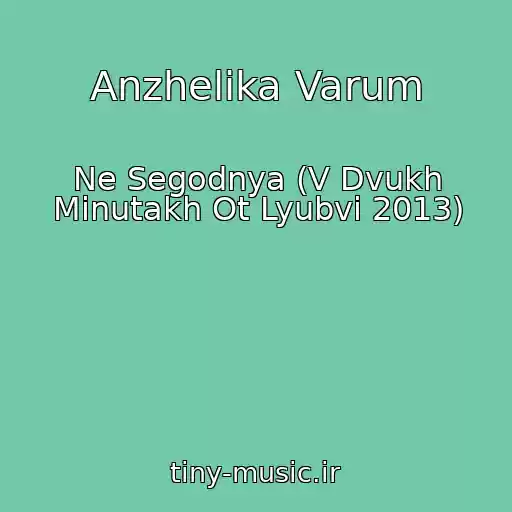 کاور آهنگ Anzhelika Varum از Ne Segodnya (V Dvukh Minutakh Ot Lyubvi 2013)