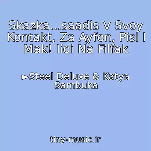 کاور آهنگ Skazka...saadis V Svoy Kontakt, Za Ayfon, Pisi I Mak! Iidi Na Filfak از ►Steel Deluxe & Katya Sambuka