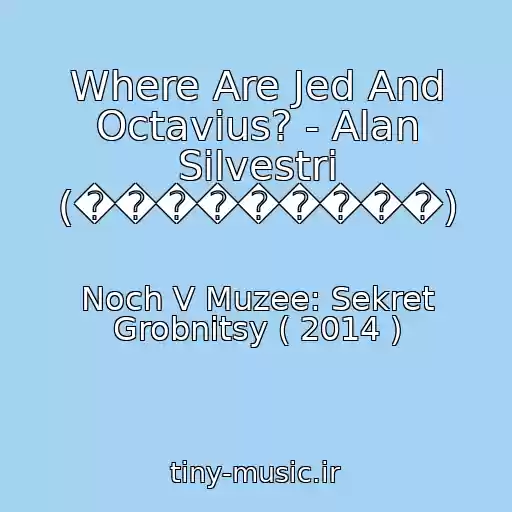 کاور آهنگ Where Are Jed And Octavius? - Alan Silvestri (���������) از Noch V Muzee: Sekret Grobnitsy ( 2014 )