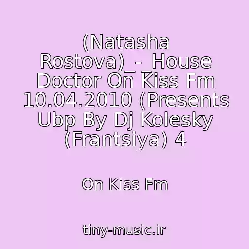 کاور آهنگ (Natasha Rostova)_-_House Doctor On Kiss Fm 10.04.2010 (Presents Ubp By Dj Kolesky (Frantsiya) 4 از On Kiss Fm
