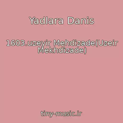 کاور آهنگ Yadlara Danis از 1603.uzeyir Mehdizade(Uzeir Mekhdizade)
