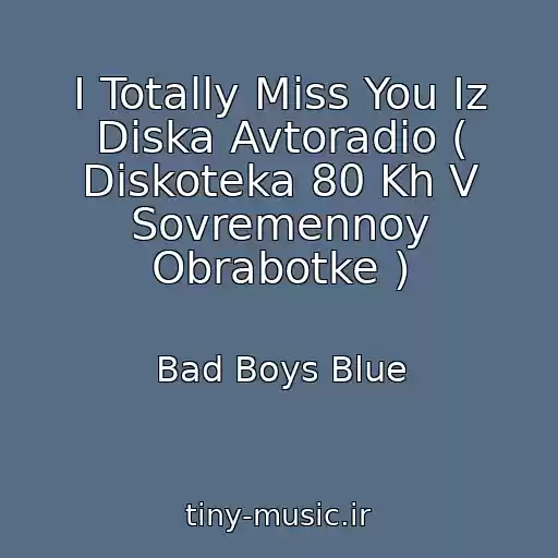 کاور آهنگ I Totally Miss You Iz Diska Avtoradio ( Diskoteka 80 Kh V Sovremennoy Obrabotke ) از Bad Boys Blue