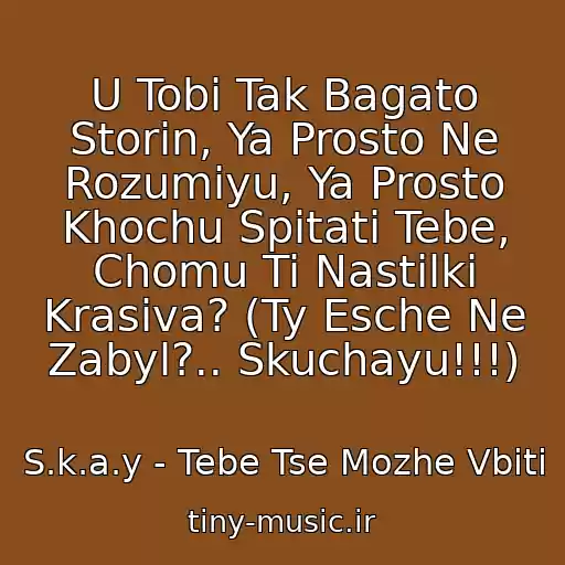 کاور آهنگ U Tobі Tak Bagato Storіn, Ya Prosto Ne Rozumіyu, Ya Prosto Khochu Spitati Tebe, Chomu Ti Nastіlki Krasiva? (Ty Esche Ne Zabyl?.. Skuchayu!!!) از S.k.a.y - Tebe Tse Mozhe Vbiti