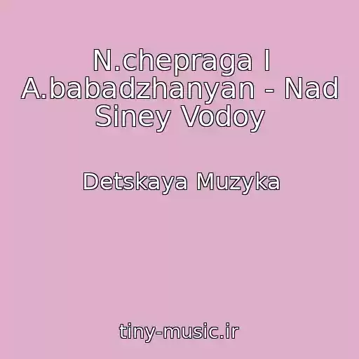 کاور آهنگ N.chepraga I A.babadzhanyan - Nad Siney Vodoy از Detskaya Muzyka
