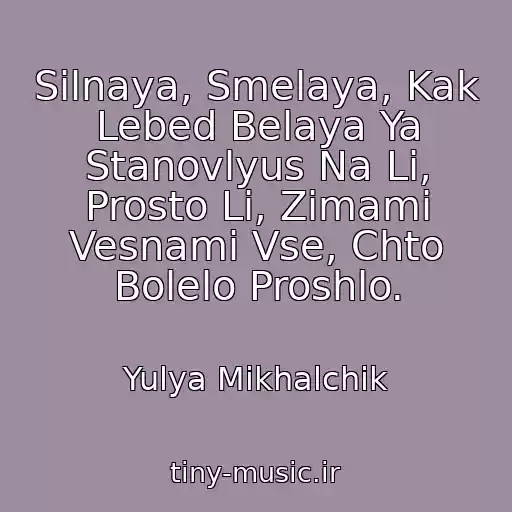 کاور آهنگ Silnaya, Smelaya, Kak Lebed Belaya Ya Stanovlyus Na Li, Prosto Li, Zimami Vesnami Vse, Chto Bolelo Proshlo. از Yulya Mikhalchik