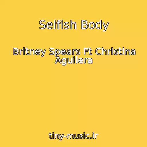 کاور آهنگ Selfish Body از Britney Spears Ft Christina Aguilera