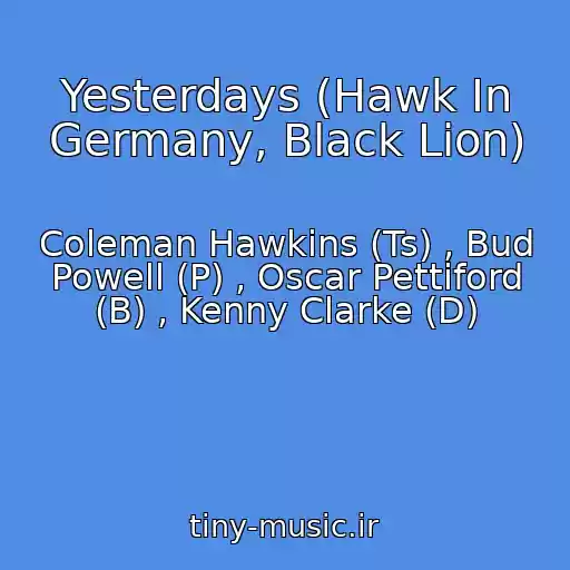 کاور آهنگ Yesterdays (Hawk In Germany, Black Lion) از Coleman Hawkins (Ts) , Bud Powell (P) , Oscar Pettiford (B) , Kenny Clarke (D)
