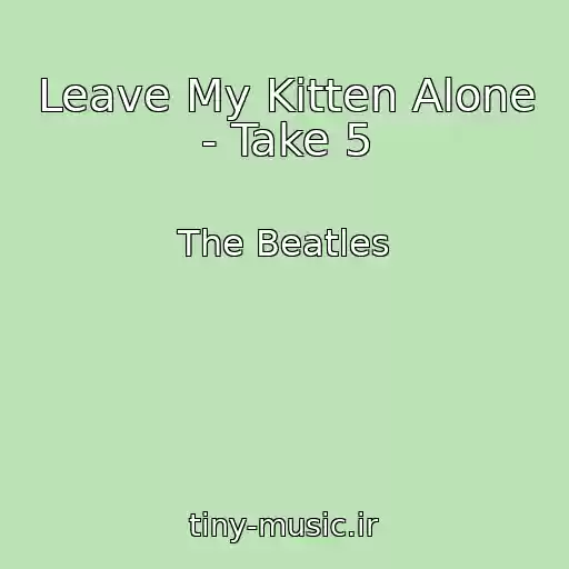 کاور آهنگ Leave My Kitten Alone - Take 5 از The Beatles