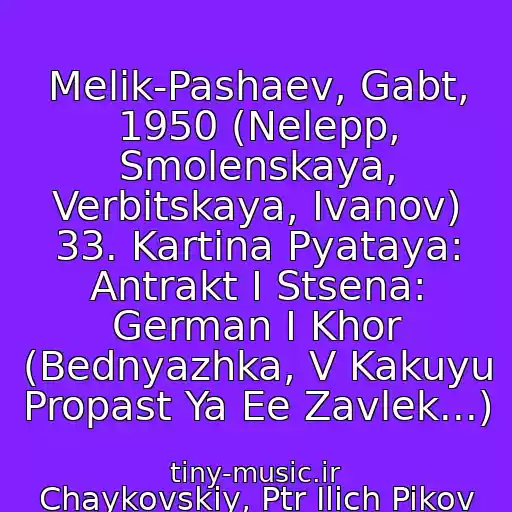 کاور آهنگ Melik-Pashaev, Gabt, 1950 (Nelepp, Smolenskaya, Verbitskaya, Ivanov) 33. Kartina Pyataya: Antrakt I Stsena: German I Khor (Bednyazhka, V Kakuyu Propast Ya Ee Zavlek...) از Chaykovskiy, Ptr Ilich Pikov