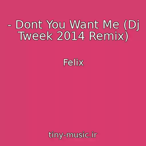 کاور آهنگ - Dont You Want Me (Dj Tweek 2014 Remix) از Felix