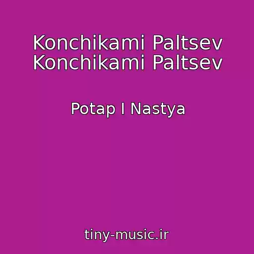 کاور آهنگ Konchikami Paltsev Konchikami Paltsev از Potap I Nastya