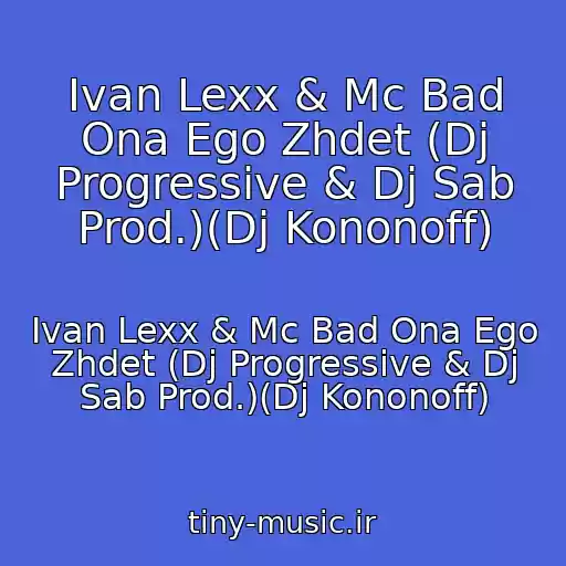 کاور آهنگ Ivan Lexx & Mc Bad Ona Ego Zhdet (Dj Progressive & Dj Sab Prod.)(Dj Kononoff) از Ivan Lexx & Mc Bad Ona Ego Zhdet (Dj Progressive & Dj Sab Prod.)(Dj Kononoff)