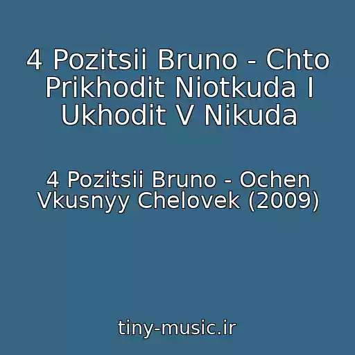 کاور آهنگ 4 Pozitsii Bruno - Chto Prikhodit Niotkuda I Ukhodit V Nikuda از 4 Pozitsii Bruno - Ochen Vkusnyy Chelovek (2009)