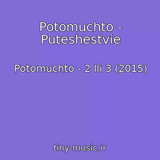 کاور آهنگ Potomuchto - Puteshestvie از Potomuchto - 2 Ili 3 (2015)