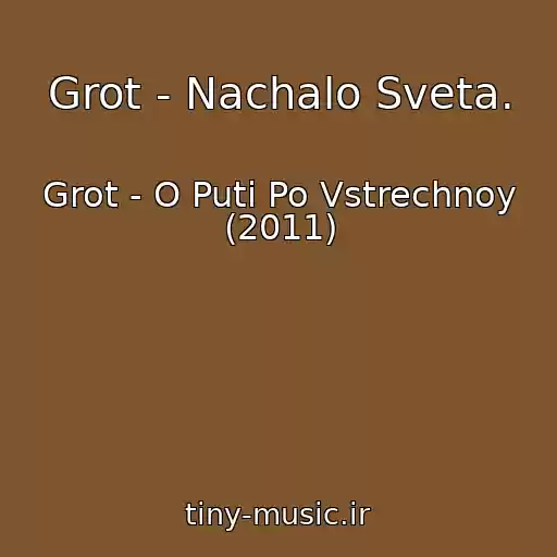 کاور آهنگ Grot - Nachalo Sveta. از Grot - O Puti Po Vstrechnoy (2011)
