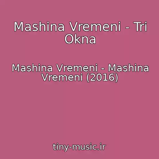 کاور آهنگ Mashina Vremeni - Tri Okna از Mashina Vremeni - Mashina Vremeni (2016)
