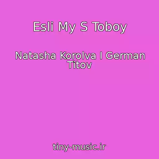 کاور آهنگ Esli My S Toboy از Natasha Korolva I German Titov
