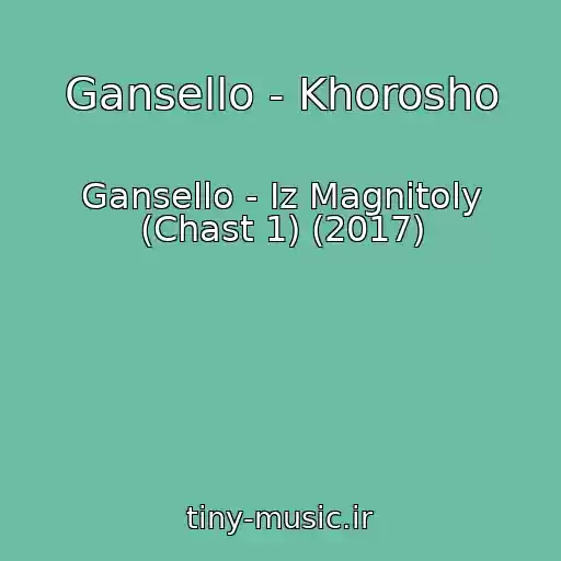 کاور آهنگ Gansello - Khorosho از Gansello - Iz Magnitoly (Chast 1) (2017)