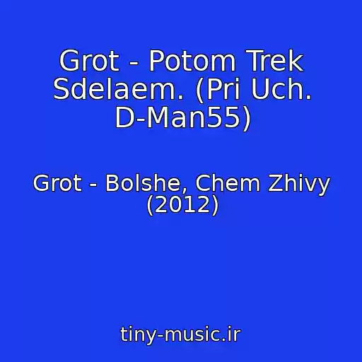 کاور آهنگ Grot - Potom Trek Sdelaem. (Pri Uch. D-Man55) از Grot - Bolshe, Chem Zhivy (2012)