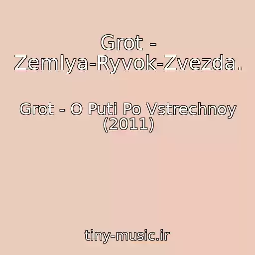 کاور آهنگ Grot - Zemlya-Ryvok-Zvezda. از Grot - O Puti Po Vstrechnoy (2011)