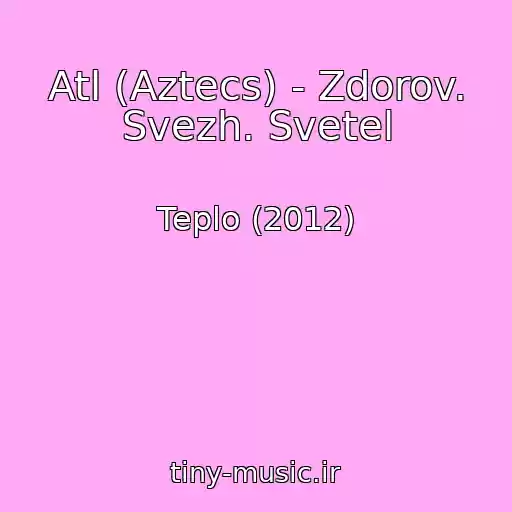 کاور آهنگ Atl (Aztecs) - Zdorov. Svezh. Svetel از Teplo (2012)