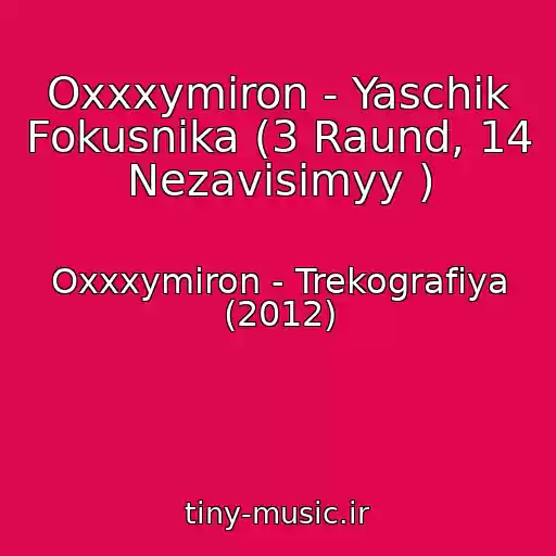 کاور آهنگ Oxxxymiron - Yaschik Fokusnika (3 Raund, 14 Nezavisimyy ) از Oxxxymiron - Trekografiya (2012)