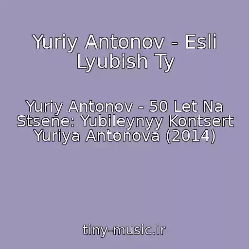 کاور آهنگ Yuriy Antonov - Esli Lyubish Ty از Yuriy Antonov - 50 Let Na Stsene: Yubileynyy Kontsert Yuriya Antonova (2014)