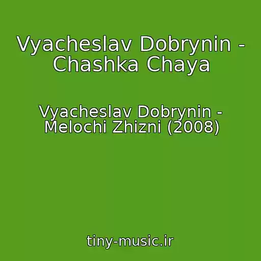 کاور آهنگ Vyacheslav Dobrynin - Chashka Chaya از Vyacheslav Dobrynin - Melochi Zhizni (2008)