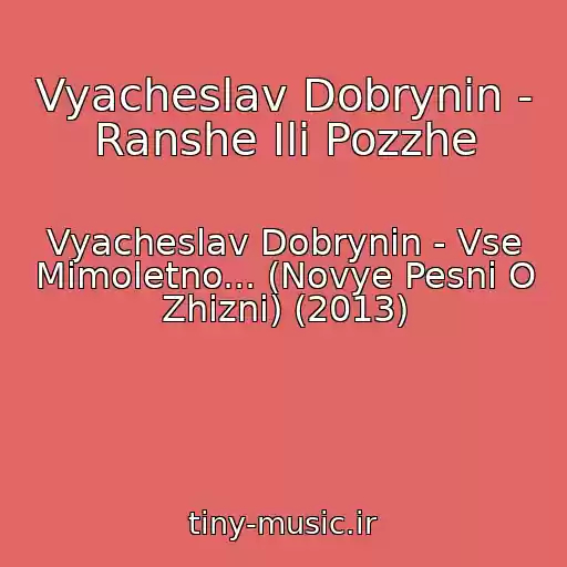 کاور آهنگ Vyacheslav Dobrynin - Ranshe Ili Pozzhe از Vyacheslav Dobrynin - Vse Mimoletno... (Novye Pesni O Zhizni) (2013)