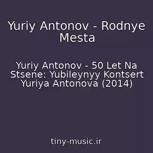 کاور آهنگ Yuriy Antonov - Rodnye Mesta از Yuriy Antonov - 50 Let Na Stsene: Yubileynyy Kontsert Yuriya Antonova (2014)