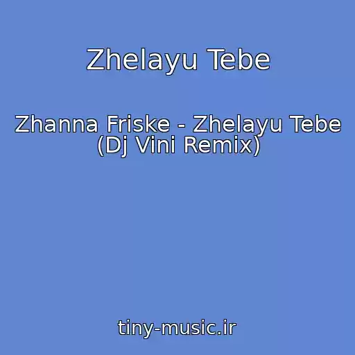 کاور آهنگ Zhelayu Tebe از Zhanna Friske - Zhelayu Tebe (Dj Vini Remix)