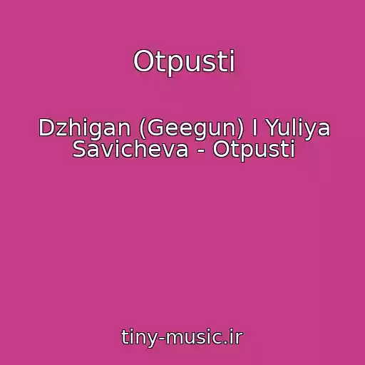 کاور آهنگ Otpusti از Dzhigan (Geegun) I Yuliya Savicheva - Otpusti